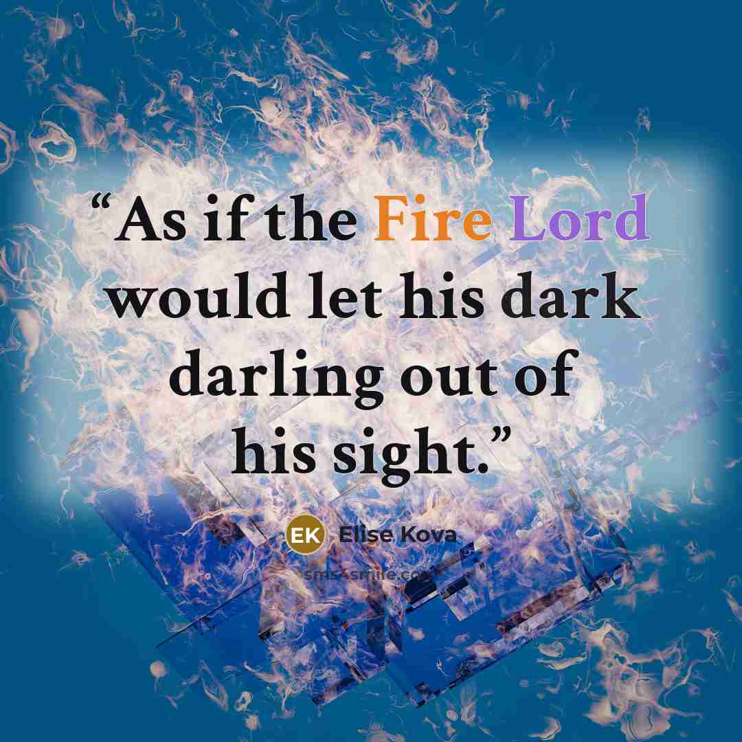“As if the Fire Lord would let his dark darling out of his sight.” quote by Elise Kova