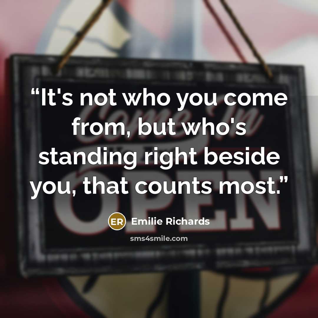 “It's not who you come from, but who's standing right beside you, that counts most.” quote by Emilie Richards