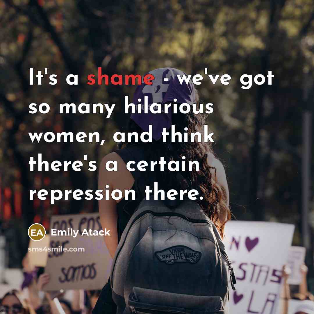 “It's a shame - we've got so many hilarious women, and think there's a certain repression there.” quote by Emily Atack