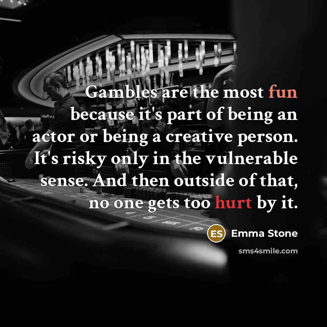 “Gambles are the most fun because it's part of being an actor or being a creative person. It's risky only in the vulnerable sense. And then outside of that, no one gets too hurt by it.” quote by Emma Stone