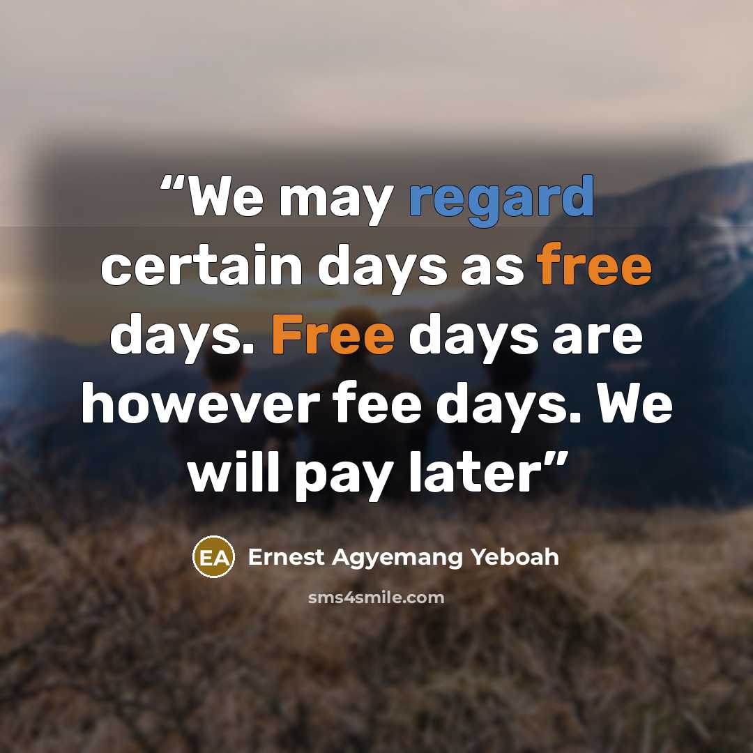 “We may regard certain days as free days. Free days are however fee days. We will pay later” quote by Ernest Agyemang Yeboah