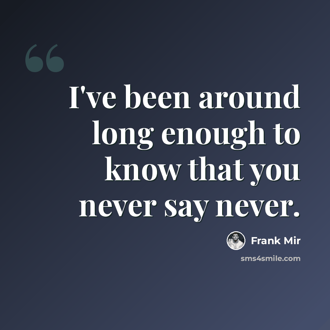 “I've been around long enough to know that you never say never.” quote by Frank Mir
