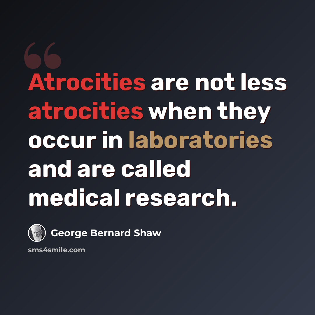 “Atrocities are not less atrocities when they occur in laboratories and are called medical research.” quote by George Bernard Shaw