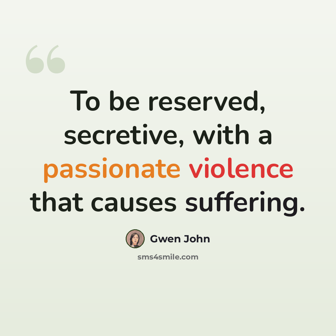 “To be reserved, secretive, with a passionate violence that causes suffering.” quote by Gwen John
