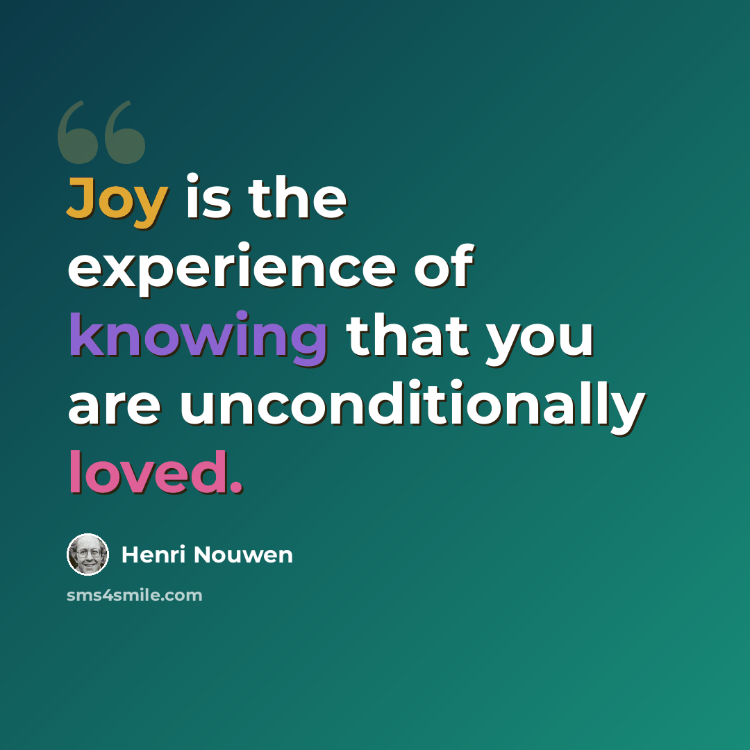 “Joy is the experience of knowing that you are unconditionally loved.” quote by Henri Nouwen