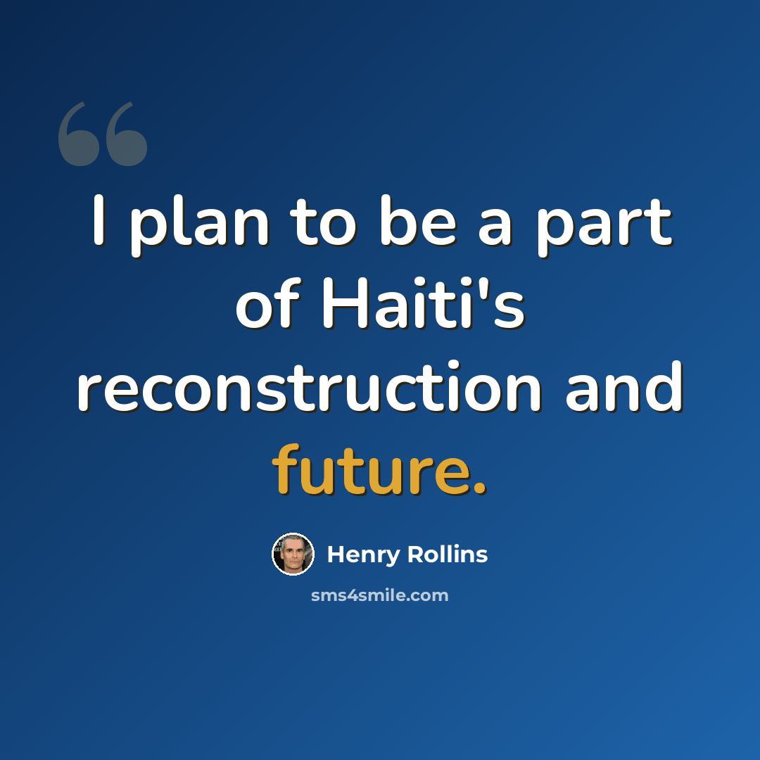 “I plan to be a part of Haiti's reconstruction and future.” quote by Henry Rollins