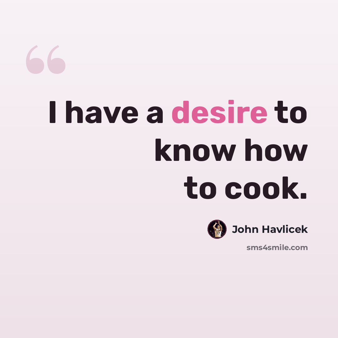 “I have a desire to know how to cook.” quote by John Havlicek