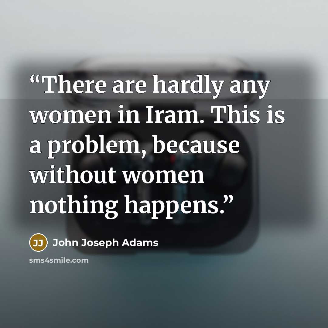 “There are hardly any women in Iram. This is a problem, because without women nothing happens.” quote by John Joseph Adams
