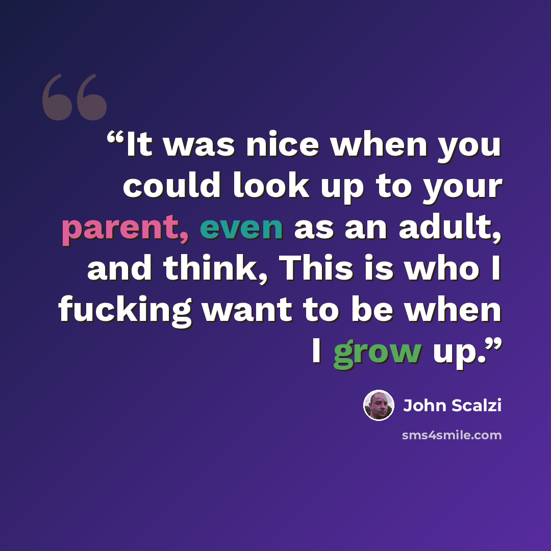 “It was nice when you could look up to your parent, even as an adult, and think, This is who I fucking want to be when I grow up.” quote by John Scalzi