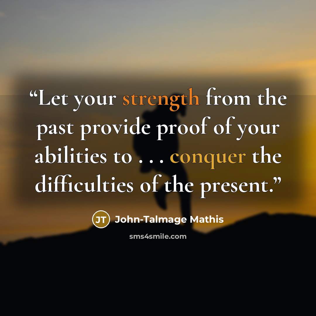 “Let your strength from the past provide proof of your abilities to . . . conquer the difficulties of the present.” quote by John-Talmage Mathis