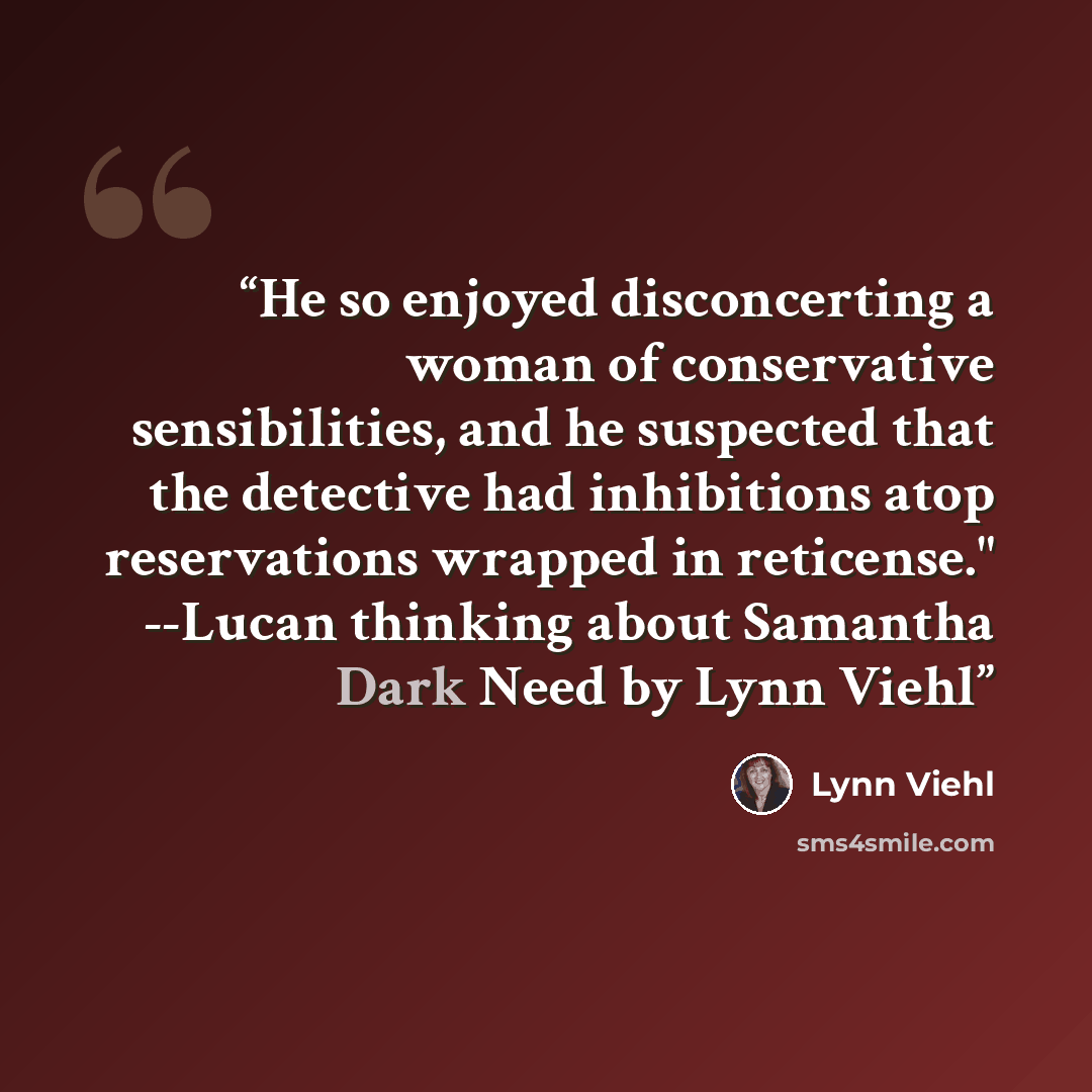 “He so enjoyed disconcerting a woman of conservative sensibilities, and he suspected that the detective had inhibitions atop reservations wrapped in reticense." --Lucan thinking about Samantha Dark Need by Lynn Viehl” quote by Lynn Viehl