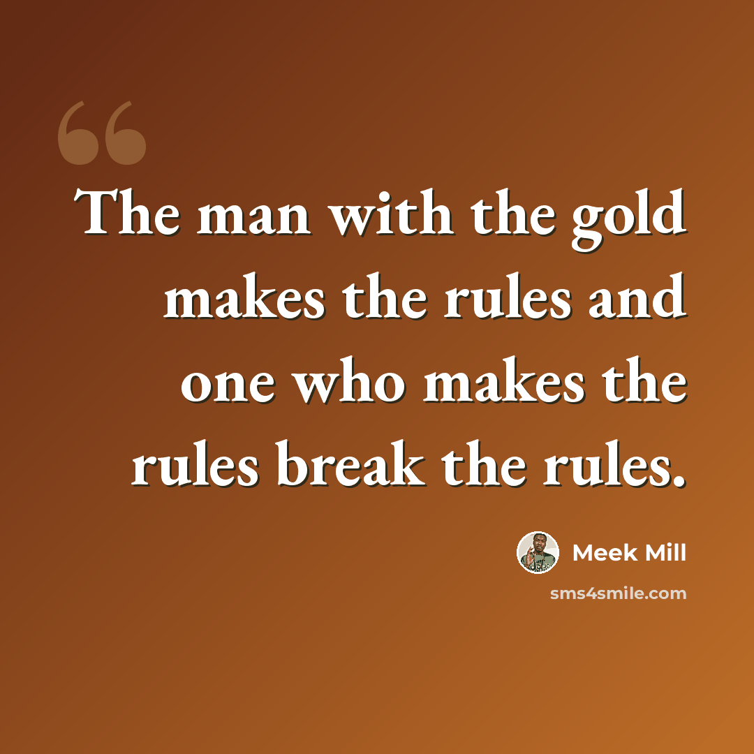 “The man with the gold makes the rules and one who makes the rules break the rules.” quote by Meek Mill