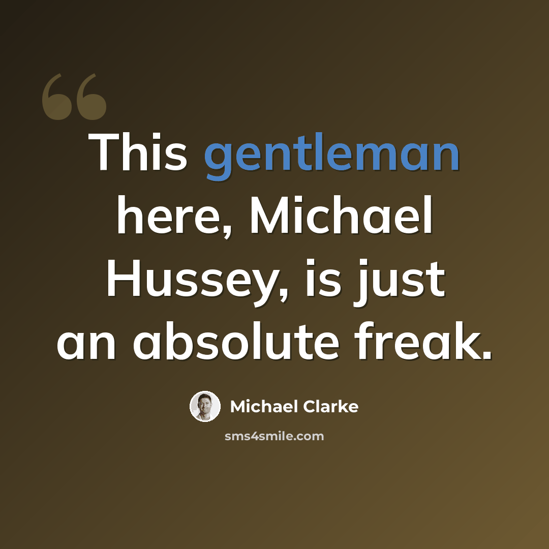 “This gentleman here, Michael Hussey, is just an absolute freak.” quote by Michael Clarke