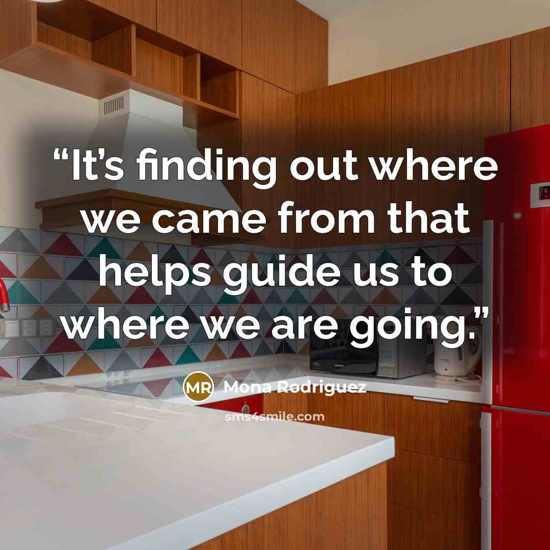 “It’s finding out where we came from that helps guide us to where we are going.” quote by Mona Rodriguez