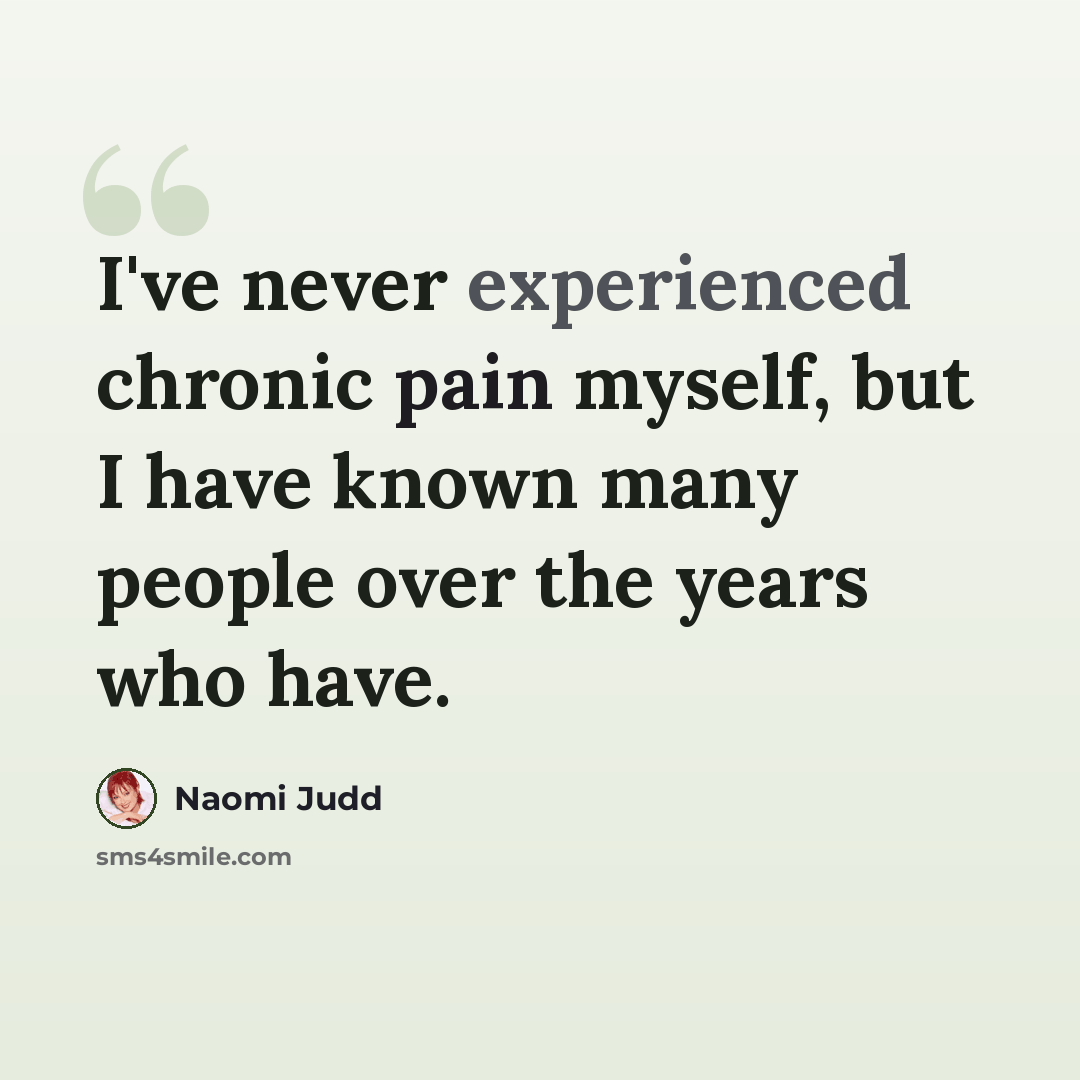 “I've never experienced chronic pain myself, but I have known many people over the years who have.” quote by Naomi Judd