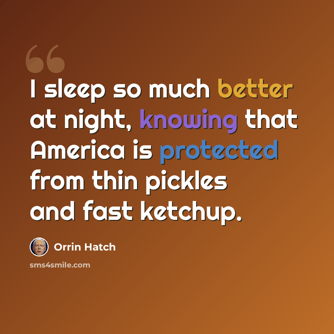 “I sleep so much better at night, knowing that America is protected from thin pickles and fast ketchup.” quote by Orrin Hatch