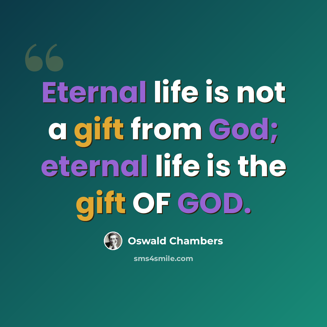 “Eternal life is not a gift from God; eternal life is the gift OF GOD.” quote by Oswald Chambers
