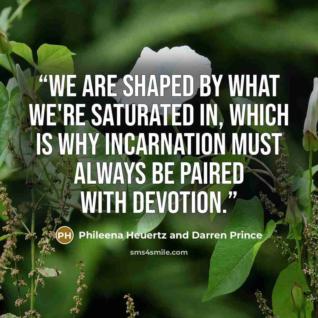 “We are shaped by what we're saturated in, which is why incarnation must always be paired with devotion.” quote by Phileena Heuertz and Darren Prince