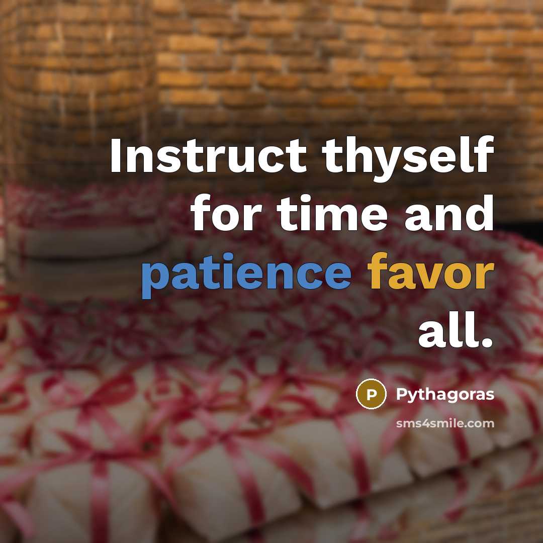 “Instruct thyself for time and patience favor all.” quote by Pythagoras