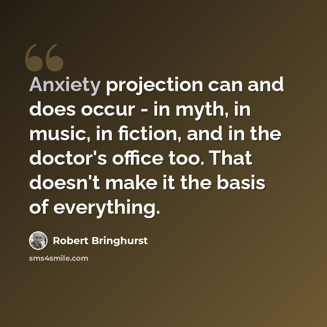 “Anxiety projection can and does occur - in myth, in music, in fiction, and in the doctor's office too. That doesn't make it the basis of everything.” quote by Robert Bringhurst