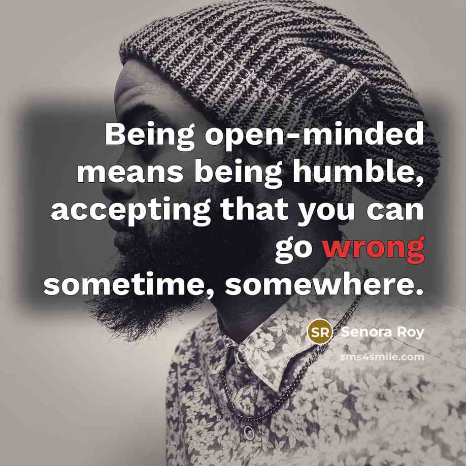 “Being open-minded means being humble, accepting that you can go wrong sometime, somewhere.” quote by Senora Roy