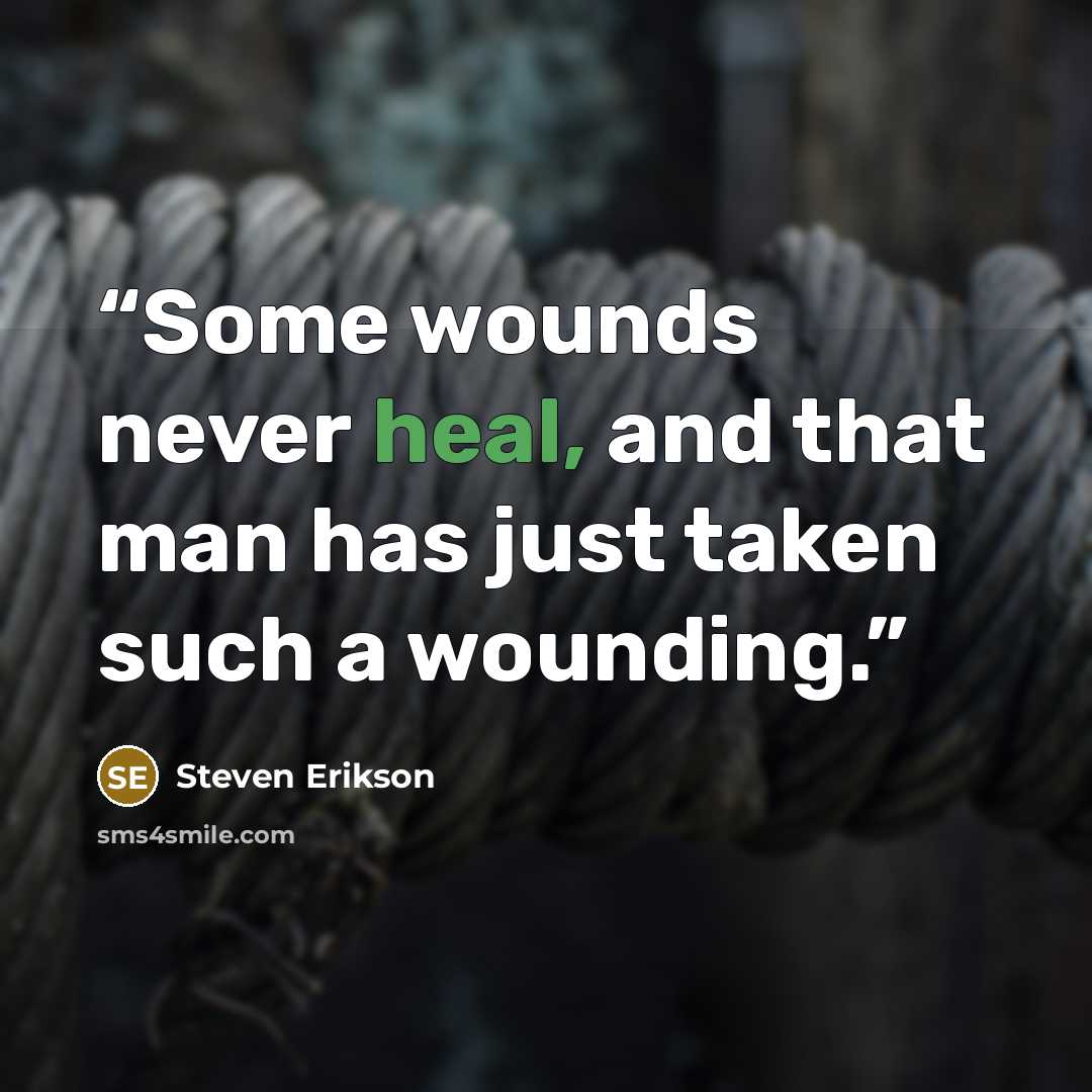 “Some wounds never heal, and that man has just taken such a wounding.” quote by Steven Erikson