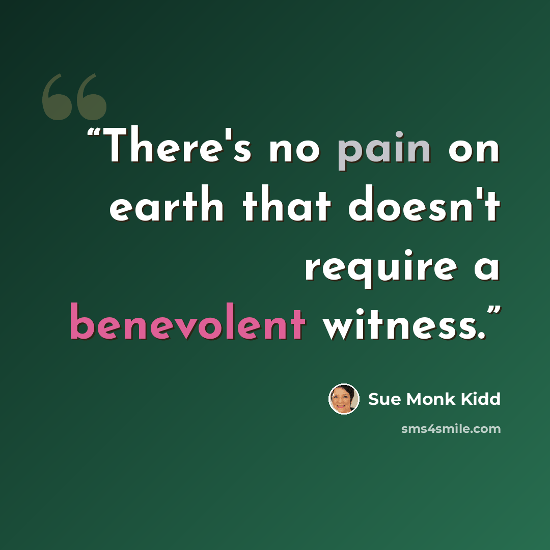 “There's no pain on earth that doesn't require a benevolent witness.” quote by sue monk kidd