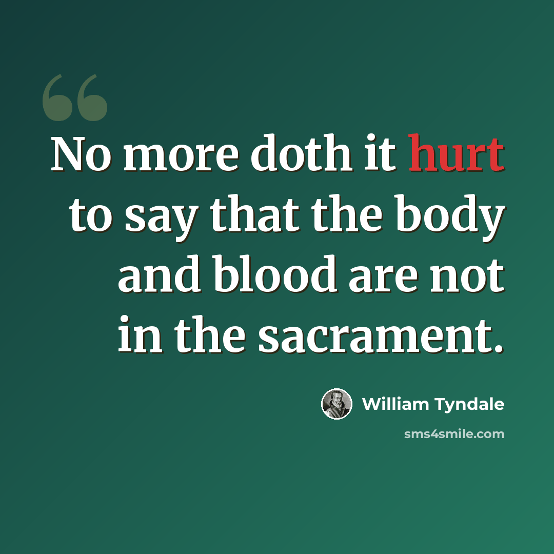 “No more doth it hurt to say that the body and blood are not in the sacrament.” quote by William Tyndale