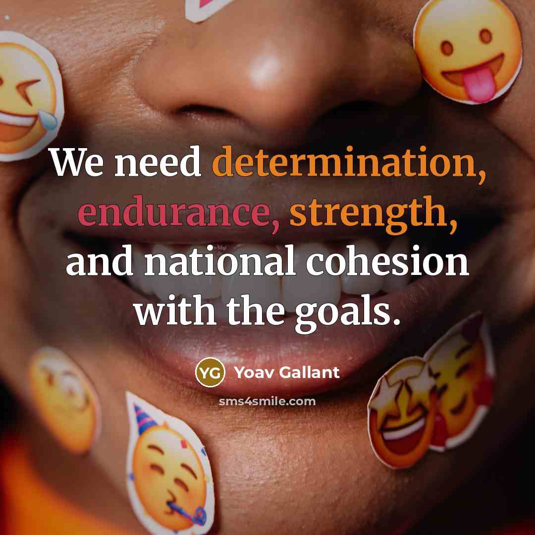 “We need determination, endurance, strength, and national cohesion with the goals.” quote by Yoav Gallant