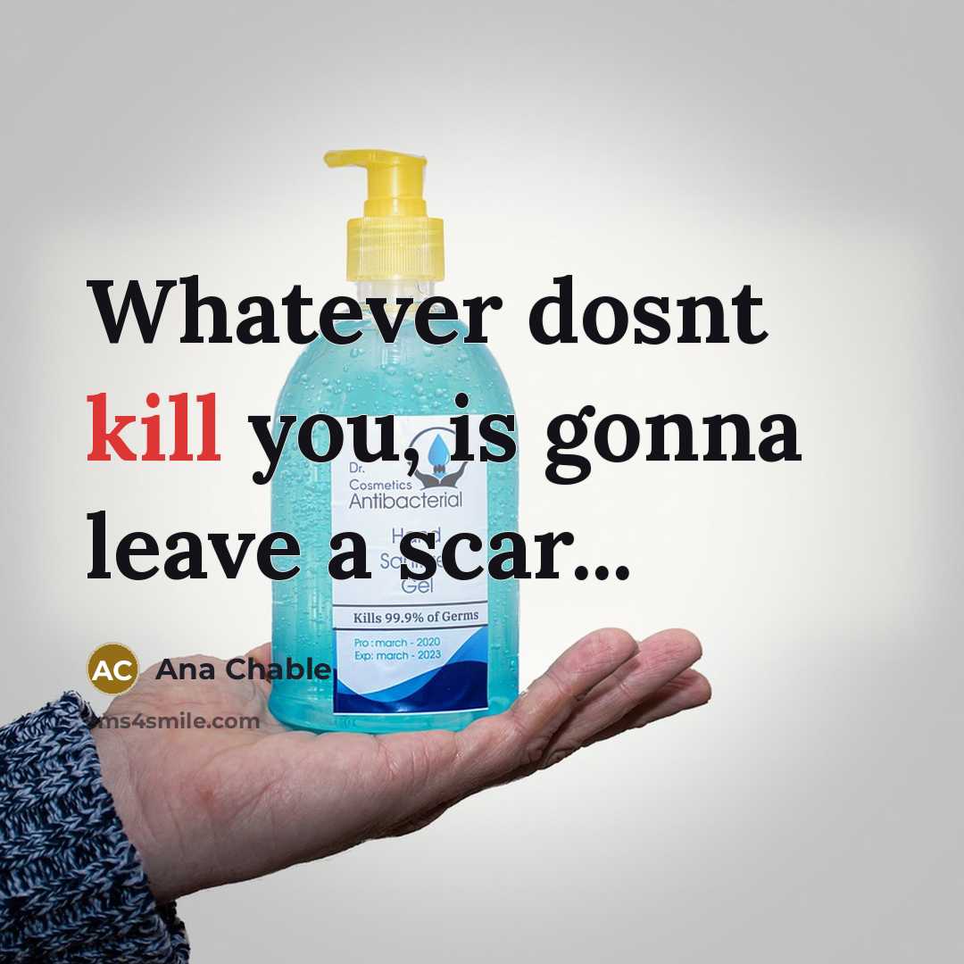“Whatever dosnt kill you, is gonna leave a scar...” quote by Ana Chable