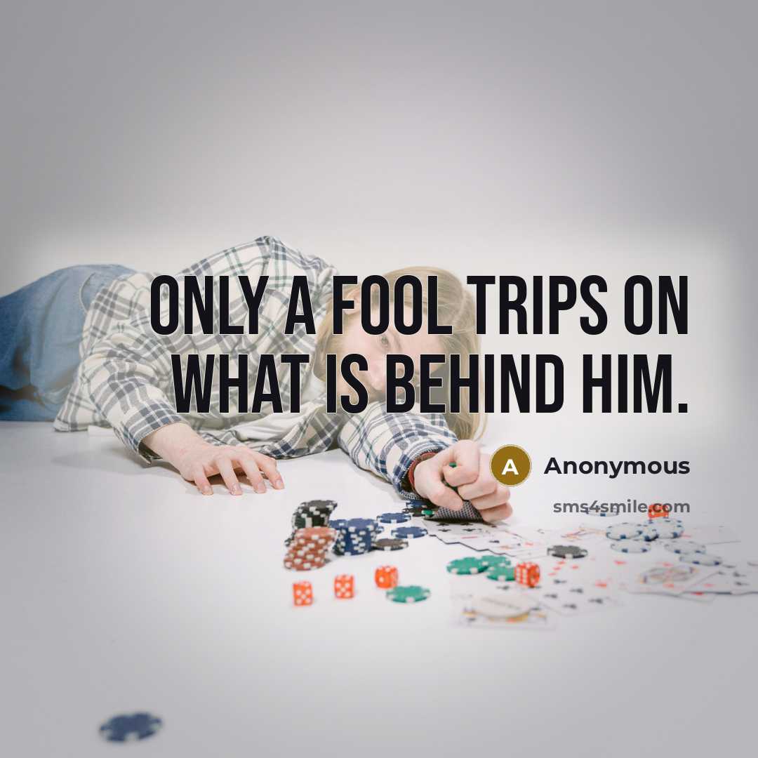 “Only a fool trips on what is behind him.” quote by Anonymous