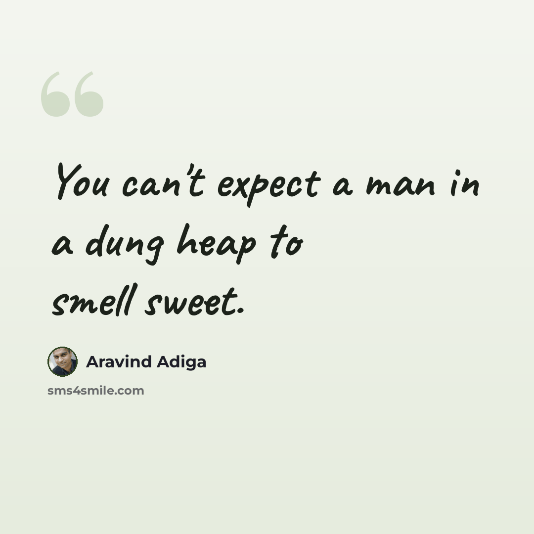 “You can't expect a man in a dung heap to smell sweet.” quote by Aravind Adiga