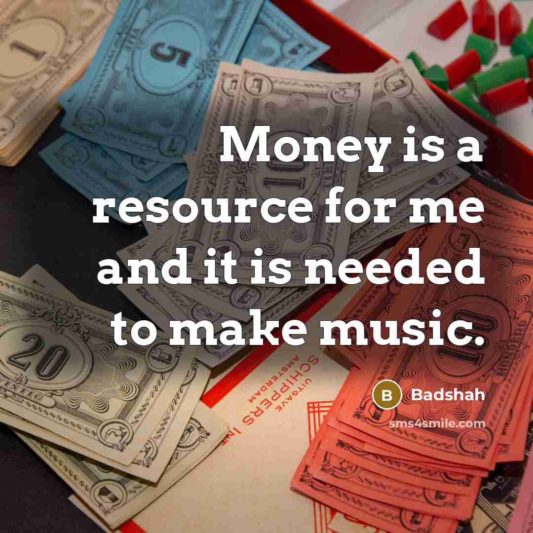“Money is a resource for me and it is needed to make music.” quote by Badshah