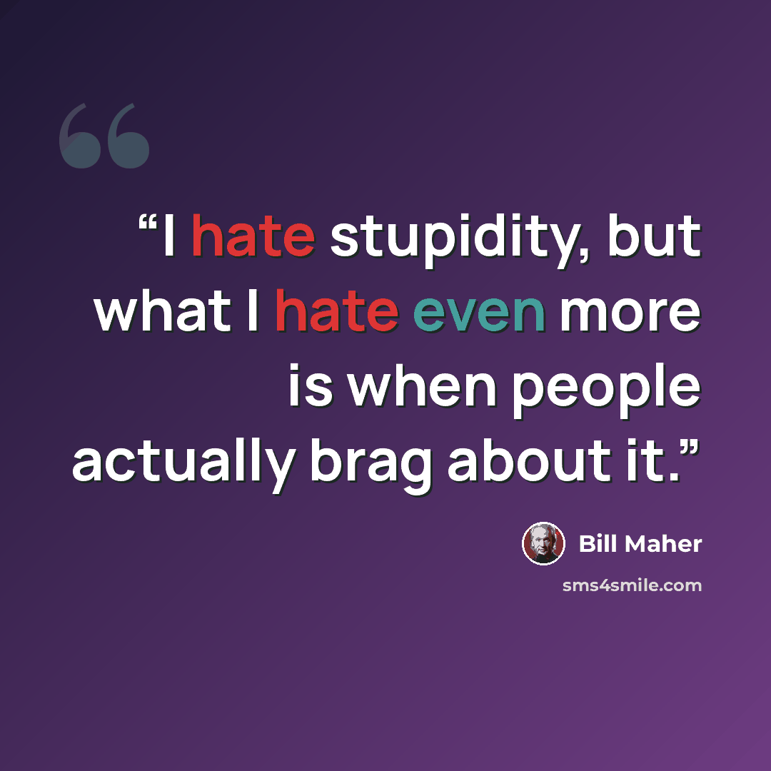 “I hate stupidity, but what I hate even more is when people actually brag about it.” quote by Bill Maher