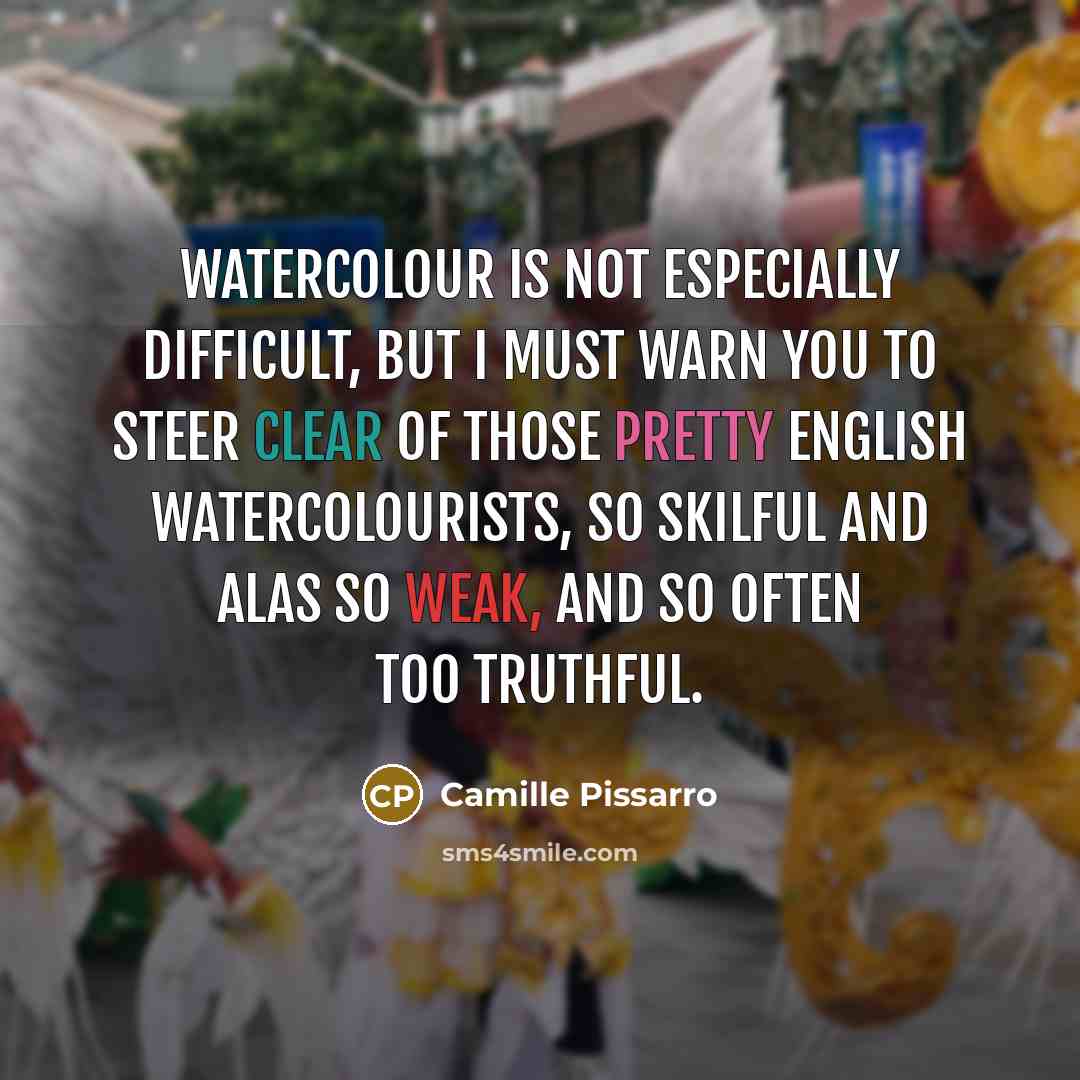 “Watercolour is not especially difficult, but I must warn you to steer clear of those pretty English watercolourists, so skilful and alas so weak, and so often too truthful.” quote by Camille Pissarro