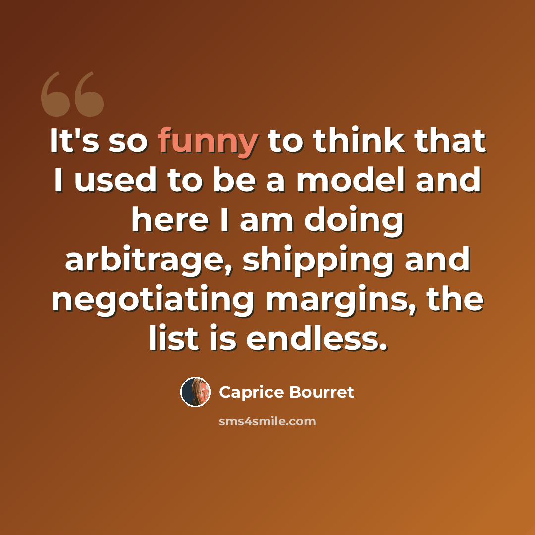 “It's so funny to think that I used to be a model and here I am doing arbitrage, shipping and negotiating margins, the list is endless.” quote by Caprice Bourret