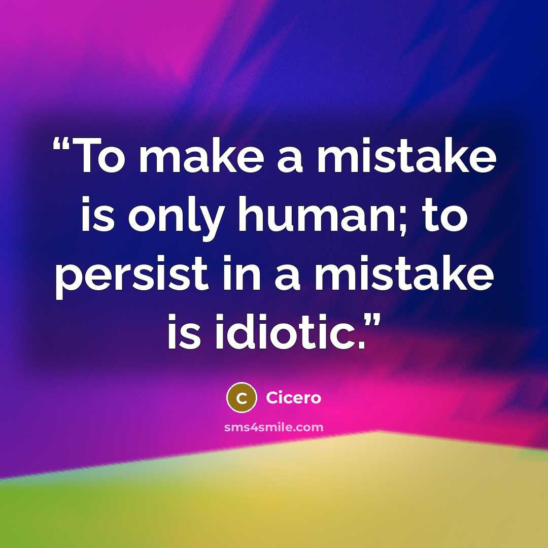 “To make a mistake is only human; to persist in a mistake is idiotic.” quote by Cicero