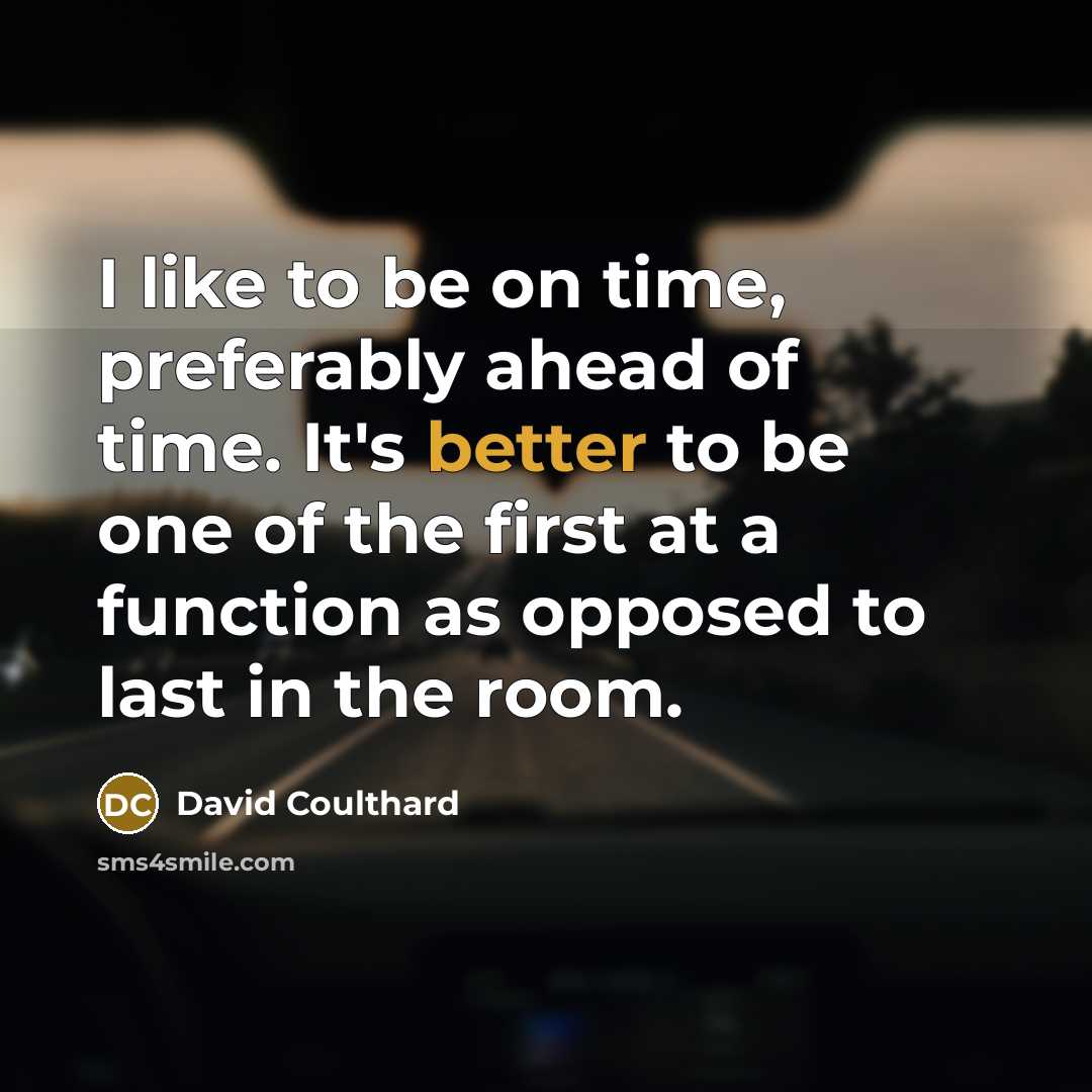 “I like to be on time, preferably ahead of time. It's better to be one of the first at a function as opposed to last in the room.” quote by David Coulthard