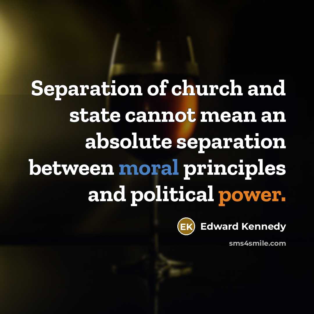 “Separation of church and state cannot mean an absolute separation between moral principles and political power.” quote by Edward Kennedy