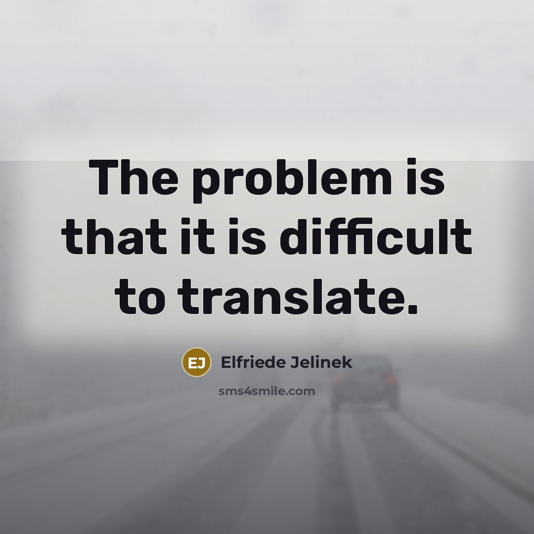 “The problem is that it is difficult to translate.” quote by Elfriede Jelinek