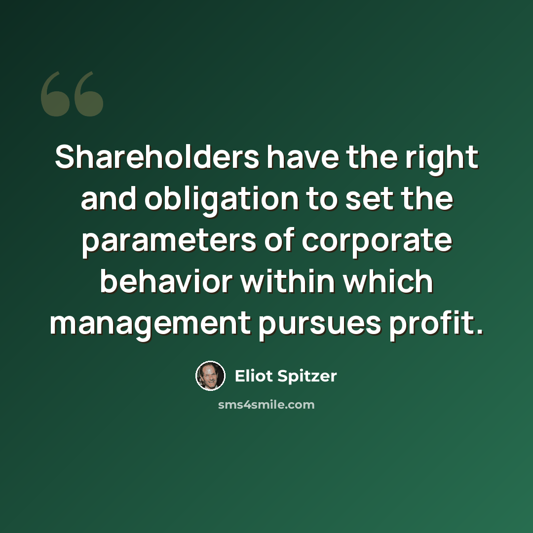“Shareholders have the right and obligation to set the parameters of corporate behavior within which management pursues profit.” quote by Eliot Spitzer