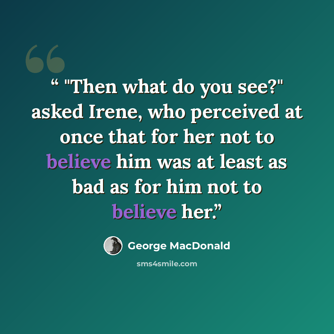 “"Then what do you see?" asked Irene, who perceived at once that for her not to believe him was at least as bad as for him not to believe her.” quote by George MacDonald