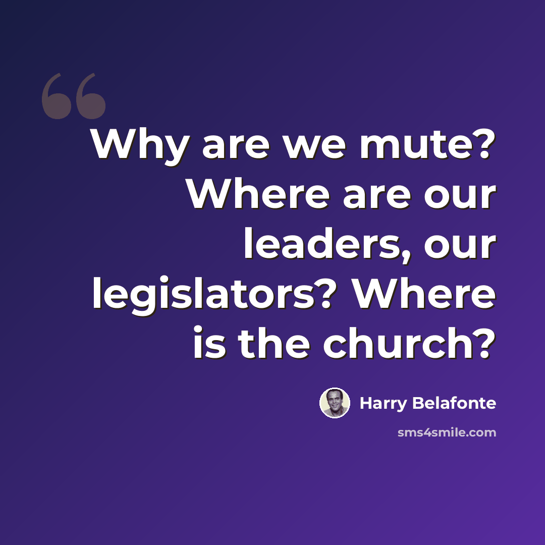 “Why are we mute? Where are our leaders, our legislators? Where is the church?” quote by Harry Belafonte