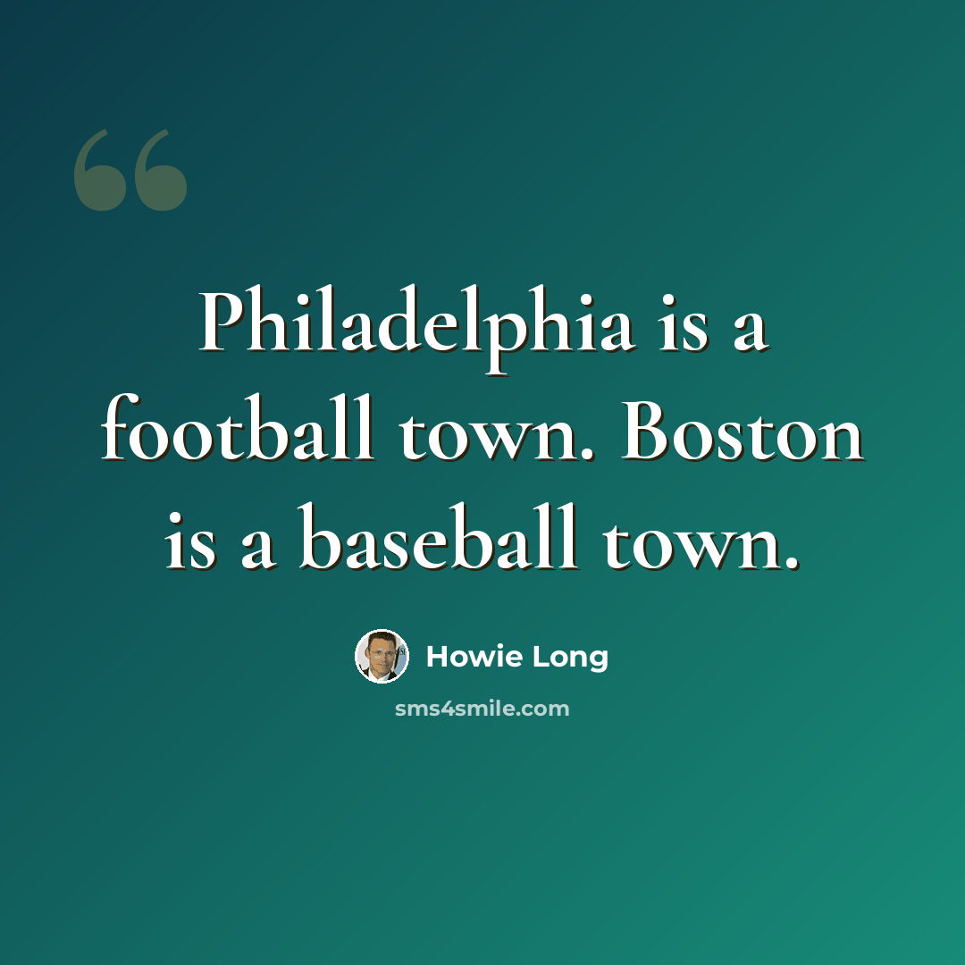 “Philadelphia is a football town. Boston is a baseball town.” quote by Howie Long