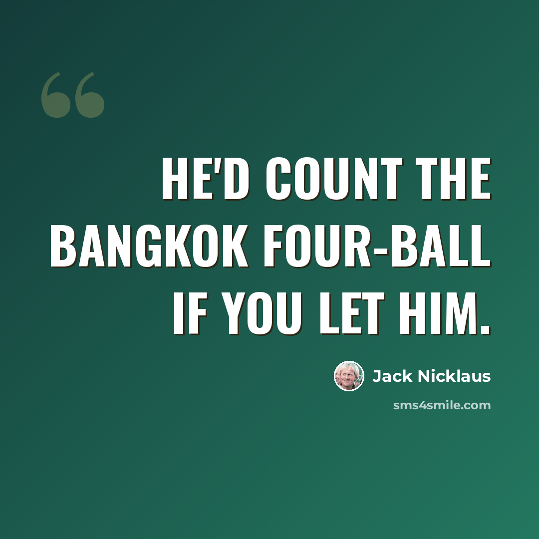 “He'd count the Bangkok Four-Ball if you let him.” quote by Jack Nicklaus
