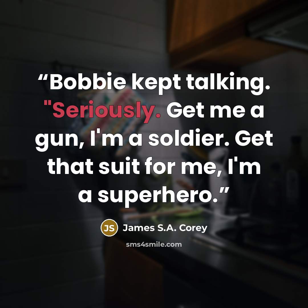 “Bobbie kept talking. "Seriously. Get me a gun, I'm a soldier. Get that suit for me, I'm a superhero.” quote by James S.A. Corey