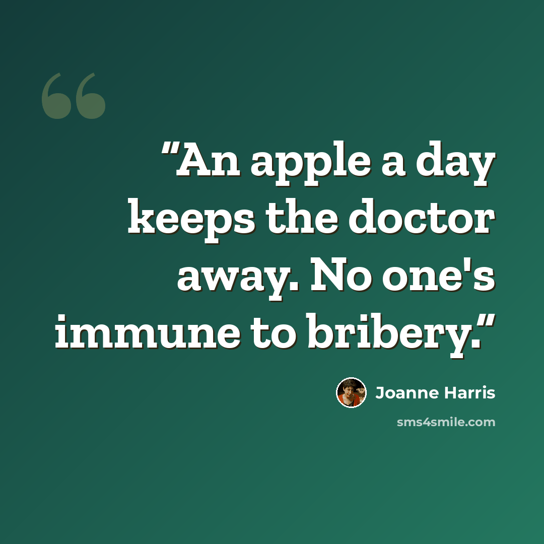 “An apple a day keeps the doctor away. No one's immune to bribery.” quote by Joanne Harris