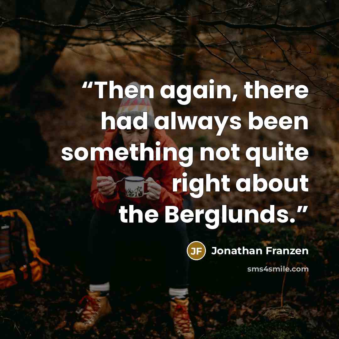 “Then again, there had always been something not quite right about the Berglunds.” quote by Jonathan Franzen