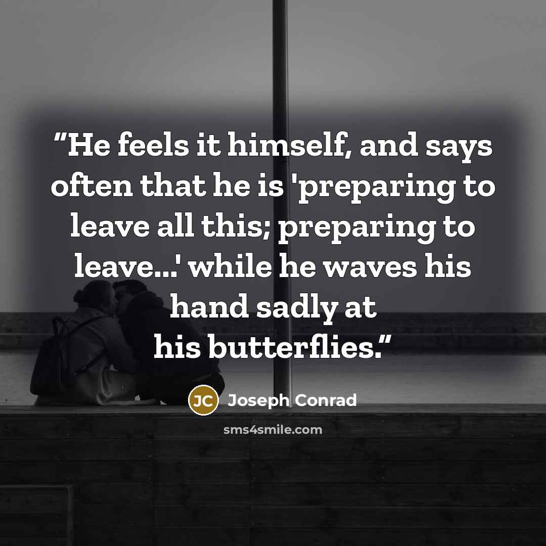 “He feels it himself, and says often that he is 'preparing to leave all this; preparing to leave...' while he waves his hand sadly at his butterflies.” quote by Joseph Conrad