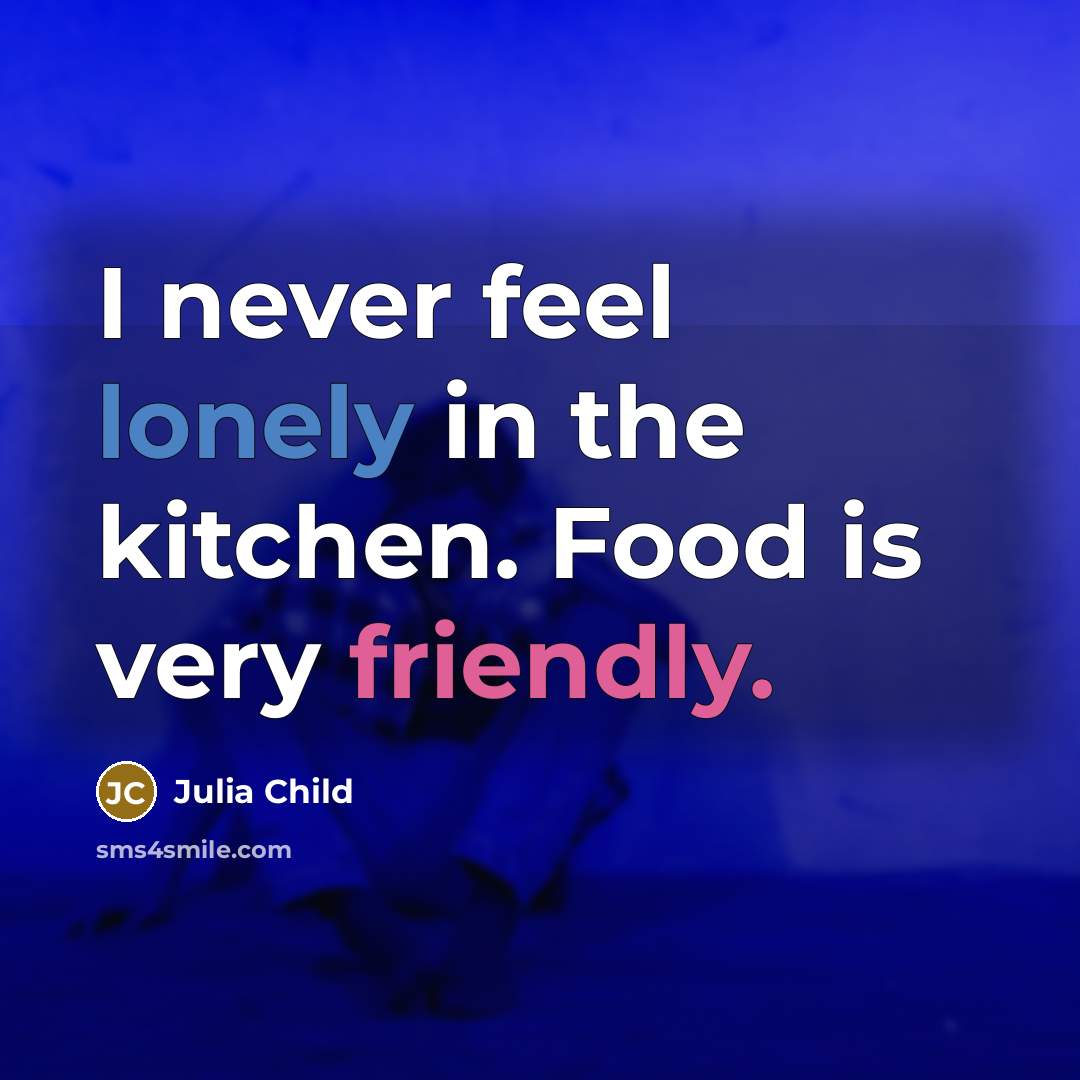 “I never feel lonely in the kitchen. Food is very friendly.” quote by Julia Child